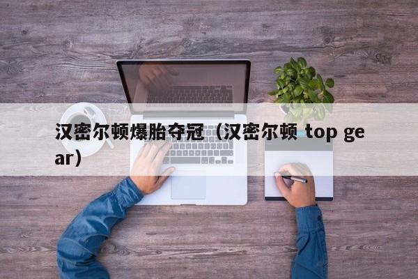 汉密尔顿爆胎夺冠（汉密尔顿 top gear）