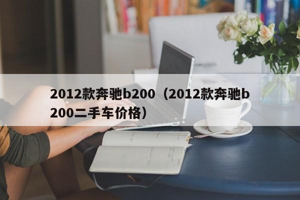 2012款奔驰b200（2012款奔驰b200二手车价格）
