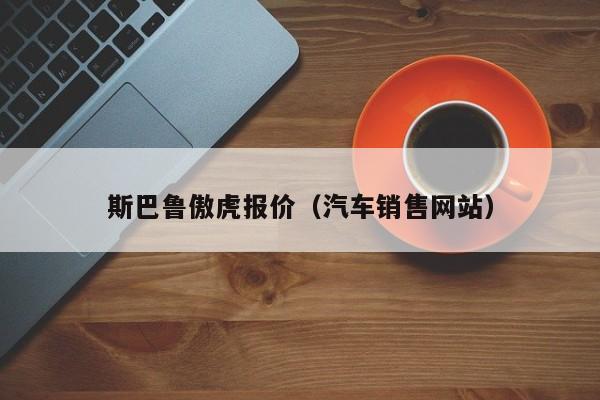 斯巴鲁傲虎报价（汽车销售网站）