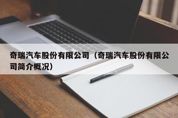 奇瑞汽车股份有限公司（奇瑞汽车股份有限公司简介概况）