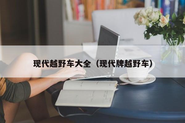 现代越野车大全（现代牌越野车）