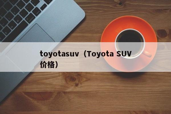 toyotasuv（Toyota SUV价格）