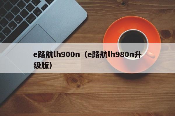 e路航lh900n（e路航lh980n升级版）