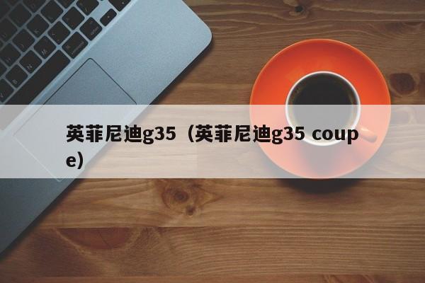英菲尼迪g35（英菲尼迪g35 coupe）