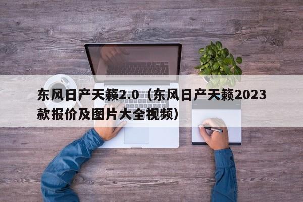 东风日产天籁2.0（东风日产天籁2023款报价及图片大全视频）
