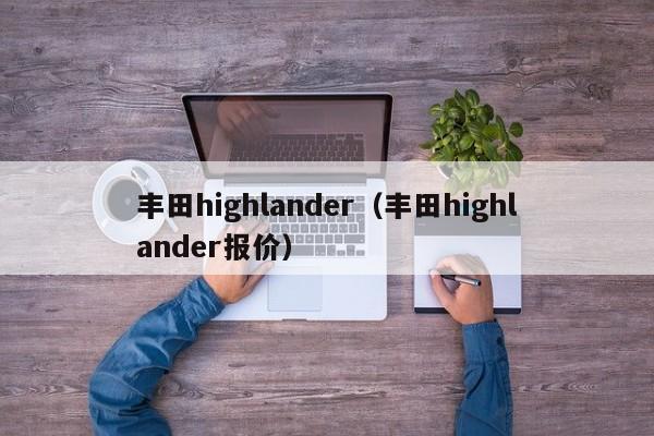 丰田highlander（丰田highlander报价）