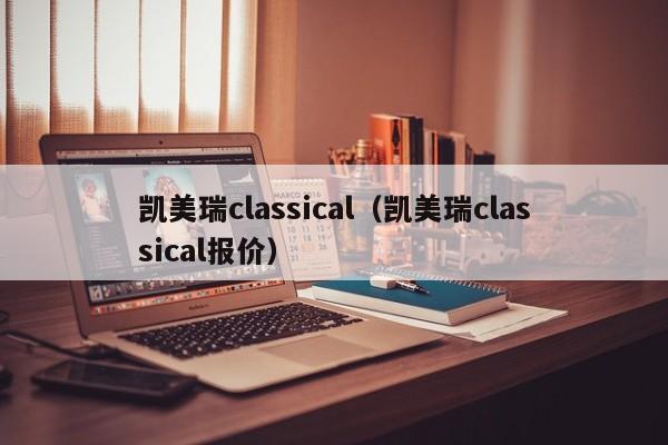 凯美瑞classical（凯美瑞classical报价）