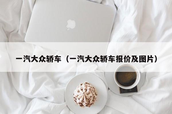 一汽大众轿车（一汽大众轿车报价及图片）