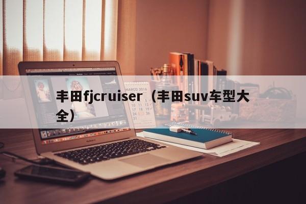 丰田fjcruiser（丰田suv车型大全）
