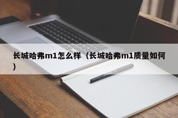 长城哈弗m1怎么样（长城哈弗m1质量如何）