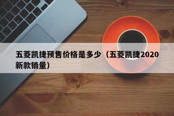 五菱凯捷预售价格是多少（五菱凯捷2020新款销量）