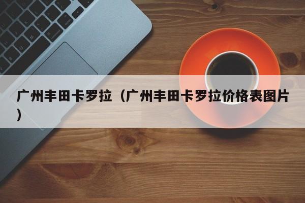 广州丰田卡罗拉（广州丰田卡罗拉价格表图片）