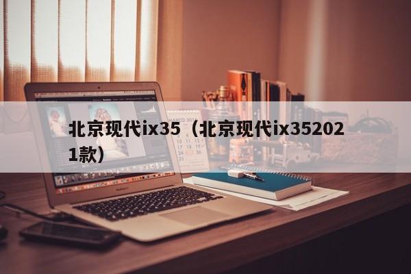 北京现代ix35（北京现代ix352021款）