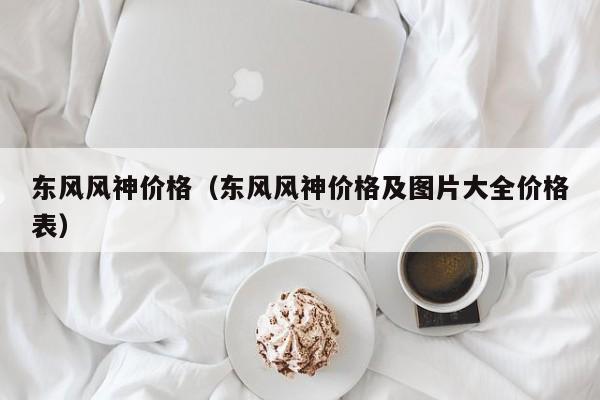 东风风神价格（东风风神价格及图片大全价格表）