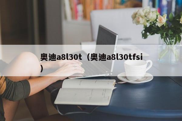 奥迪a8l30t（奥迪a8l30tfsi）