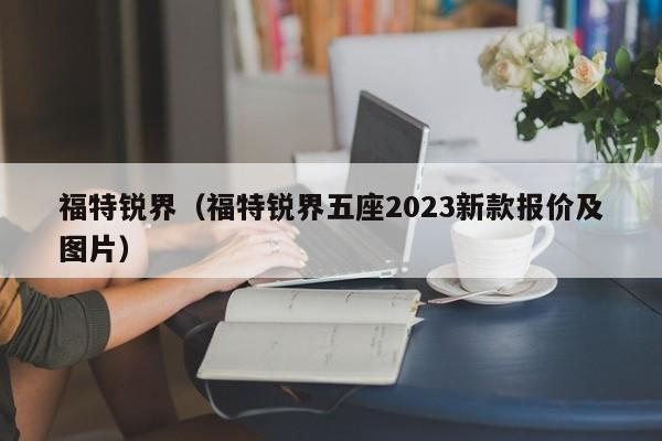 福特锐界（福特锐界五座2023新款报价及图片）
