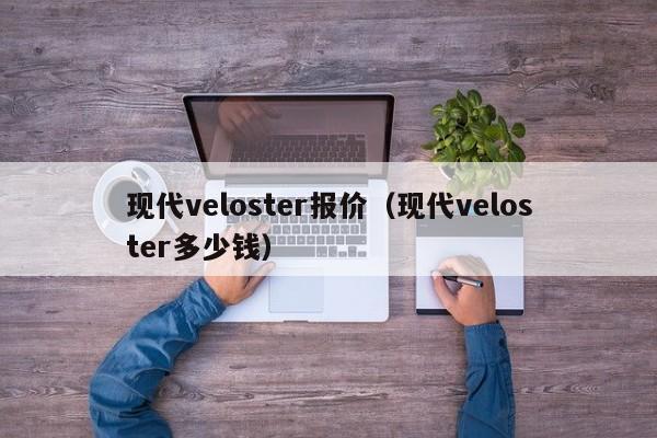现代veloster报价（现代veloster多少钱）