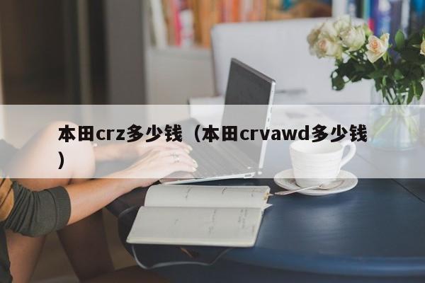 本田crz多少钱（本田crvawd多少钱）