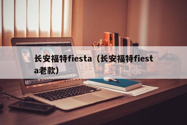 长安福特fiesta（长安福特fiesta老款）