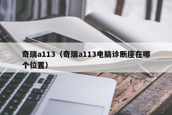 奇瑞a113（奇瑞a113电脑诊断座在哪个位置）