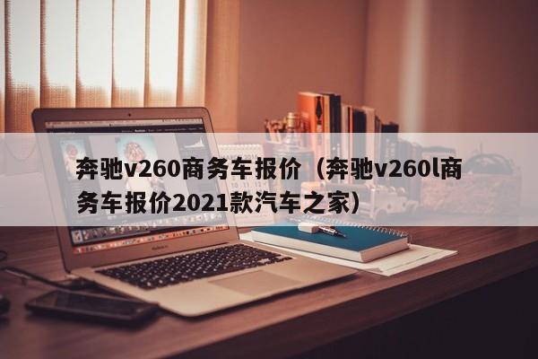奔驰v260商务车报价（奔驰v260l商务车报价2021款汽车之家）