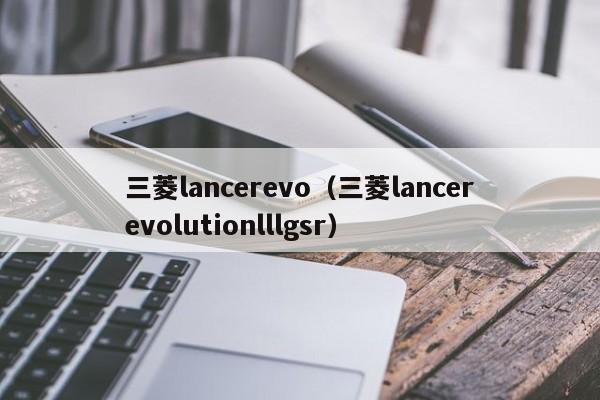 三菱lancerevo（三菱lancerevolutionlllgsr）