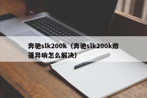 奔驰slk200k（奔驰slk200k敞篷异响怎么解决）