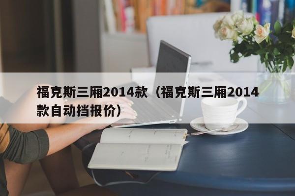福克斯三厢2014款（福克斯三厢2014款自动挡报价）