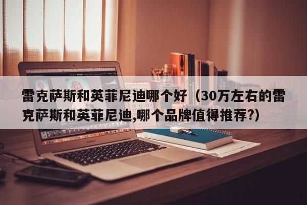 雷克萨斯和英菲尼迪哪个好（30万左右的雷克萨斯和英菲尼迪,哪个品牌值得推荐?）