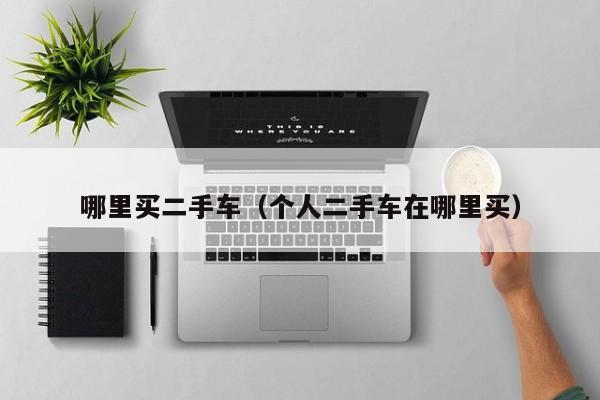 哪里买二手车（个人二手车在哪里买）