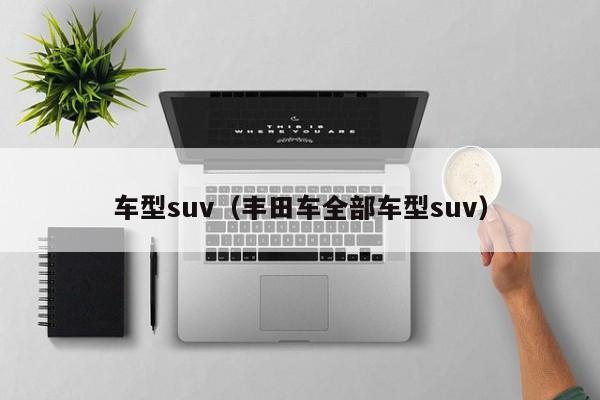 车型suv（丰田车全部车型suv）