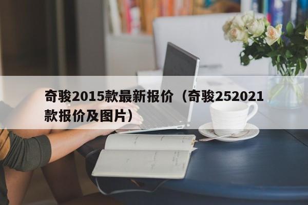 奇骏2015款最新报价（奇骏252021款报价及图片）