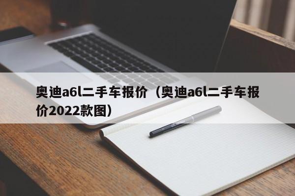 奥迪a6l二手车报价（奥迪a6l二手车报价2022款图）