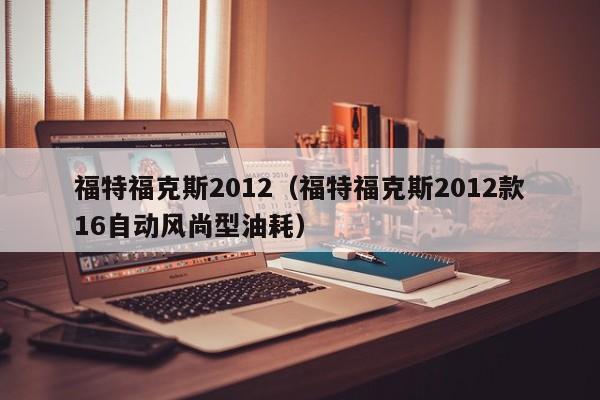 福特福克斯2012（福特福克斯2012款16自动风尚型油耗）