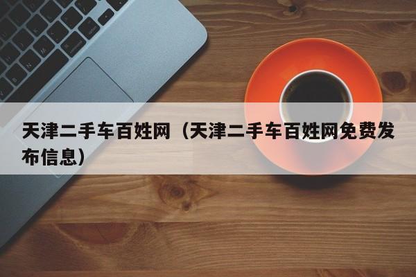 天津二手车百姓网（天津二手车百姓网免费发布信息）