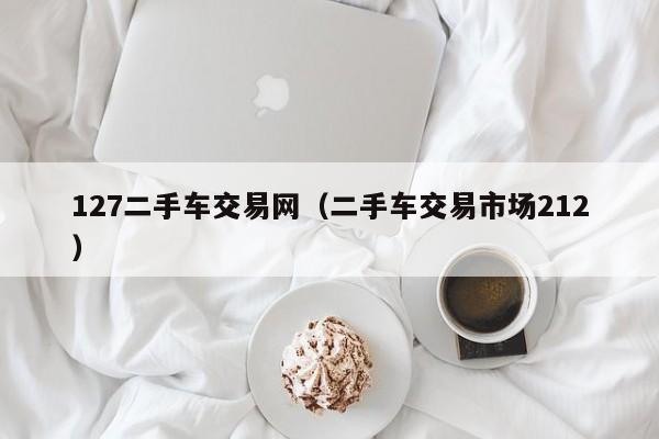 127二手车交易网（二手车交易市场212）