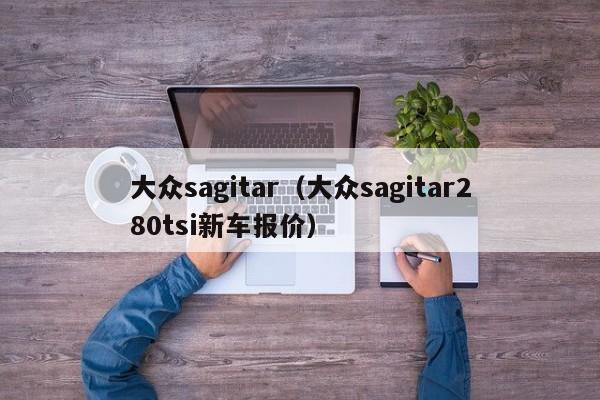 大众sagitar（大众sagitar280tsi新车报价）
