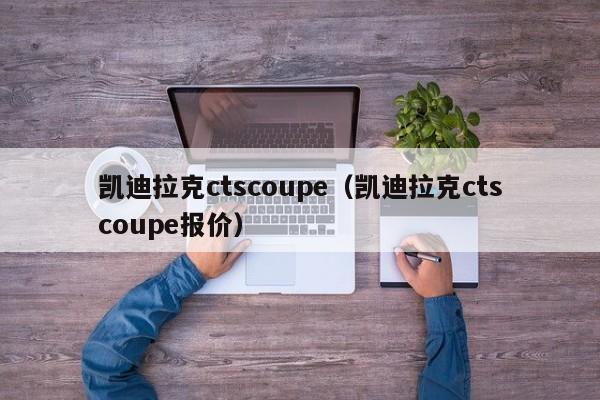 凯迪拉克ctscoupe（凯迪拉克ctscoupe报价）
