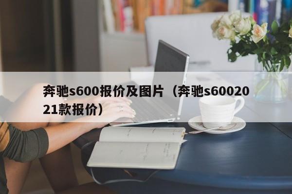 奔驰s600报价及图片（奔驰s6002021款报价）