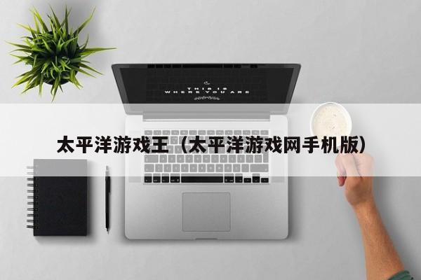 太平洋游戏王（太平洋游戏网手机版）