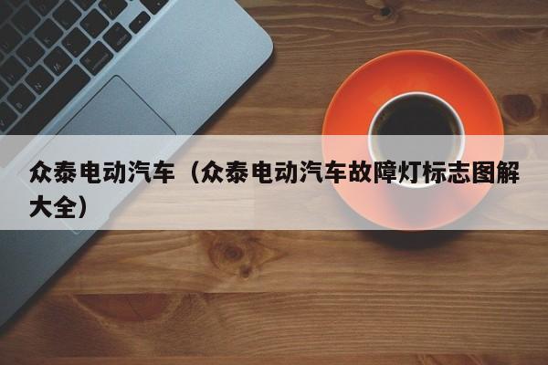 众泰电动汽车（众泰电动汽车故障灯标志图解大全）