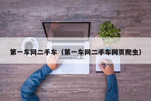 第一车网二手车（第一车网二手车网页爬虫）
