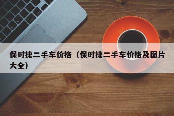 保时捷二手车价格（保时捷二手车价格及图片大全）