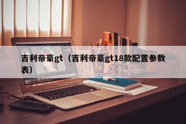 吉利帝豪gt（吉利帝豪gt18款配置参数表）