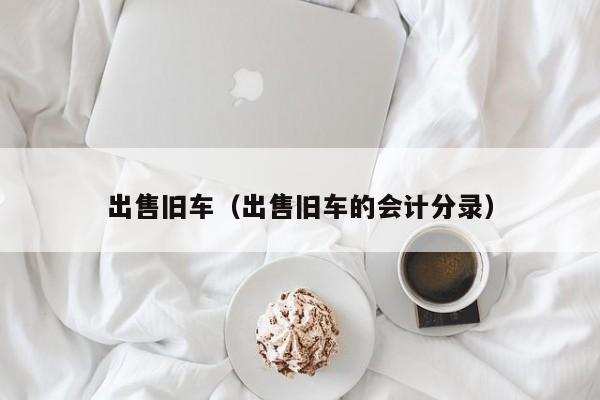 出售旧车（出售旧车的会计分录）