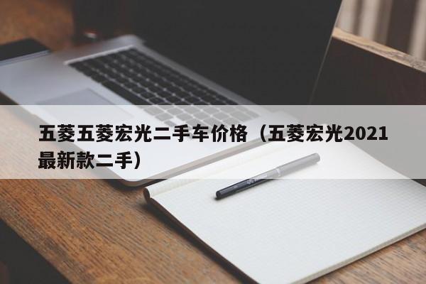 五菱五菱宏光二手车价格（五菱宏光2021最新款二手）