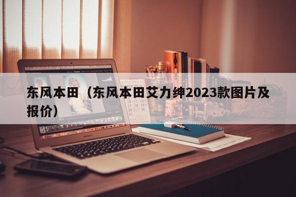 东风本田（东风本田艾力绅2023款图片及报价）