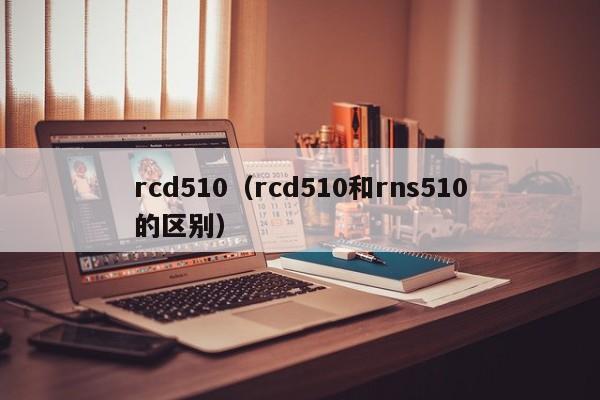 rcd510（rcd510和rns510的区别）