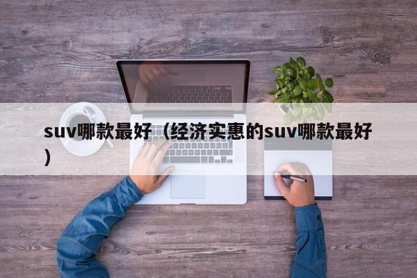 suv哪款最好（经济实惠的suv哪款最好）