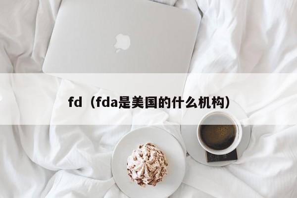 fd（fda是美国的什么机构）